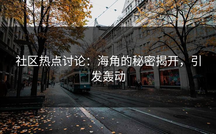 社区热点讨论：海角的秘密揭开，引发轰动