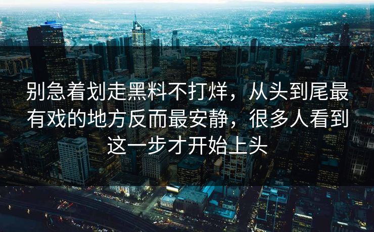 别急着划走黑料不打烊,从头到尾最有戏的地方反而最安静,很多人看到这一步才开始上头