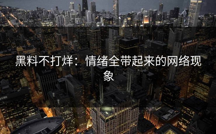 黑料不打烊:情绪全带起来的网络现象