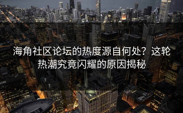 海角社区论坛的热度源自何处？这轮热潮究竟闪耀的原因揭秘