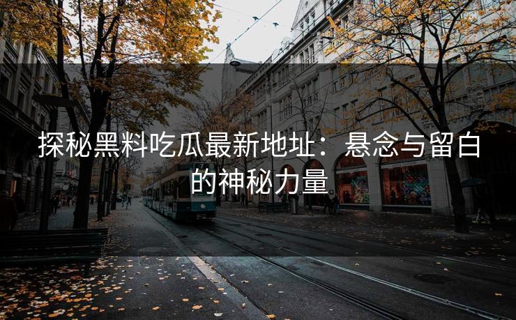 探秘黑料吃瓜最新地址：悬念与留白的神秘力量