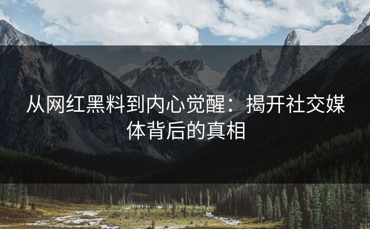 从网红黑料到内心觉醒：揭开社交媒体背后的真相