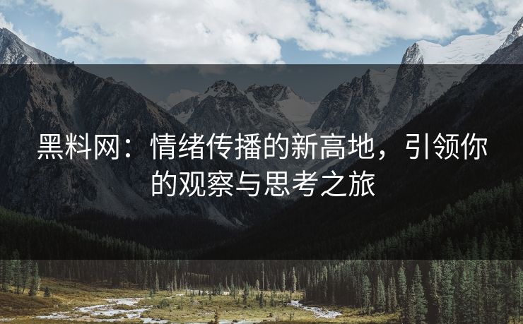黑料网:情绪传播的新高地,引领你的观察与思考之旅 黑料网:情绪传播的新高地,引领你的观察与思考之旅