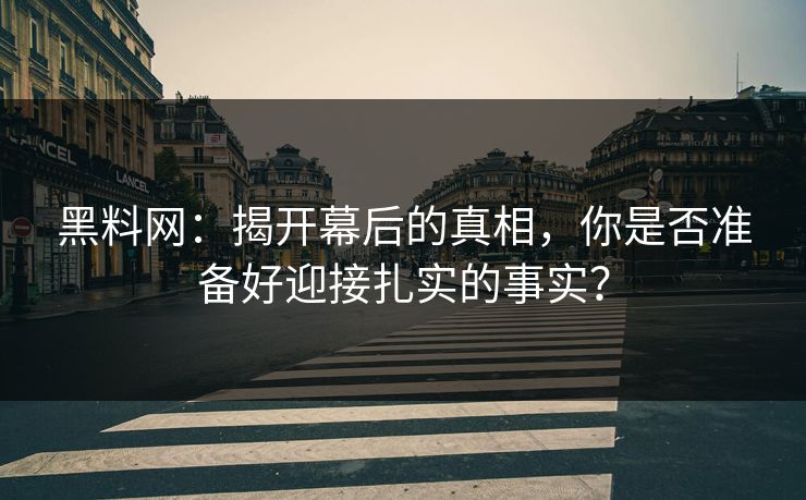 黑料网:揭开幕后的真相,你是否准备好迎接扎实的事实?