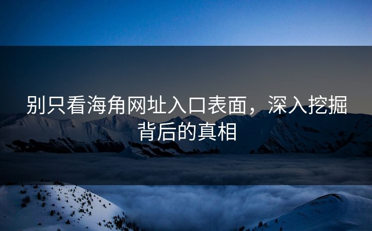 别只看海角网址入口表面,深入挖掘背后的真相