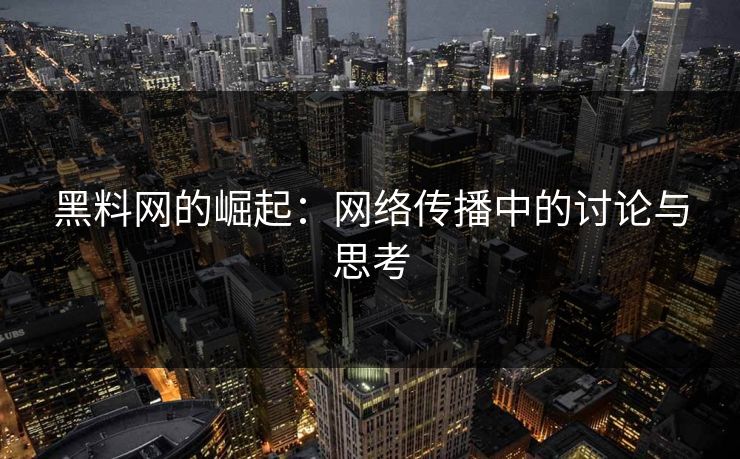 黑料网的崛起:网络传播中的讨论与思考