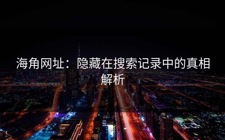 海角网址:隐藏在搜索记录中的真相解析