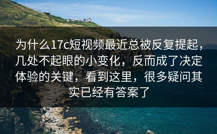 为什么17c短视频最近总被反复提起,几处不起眼的小变化,反而成了决定体验的关键,看到这里,很多疑问其实已经有答案了