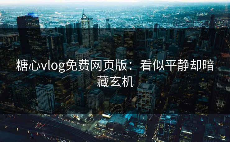 糖心vlog免费网页版:看似平静却暗藏玄机