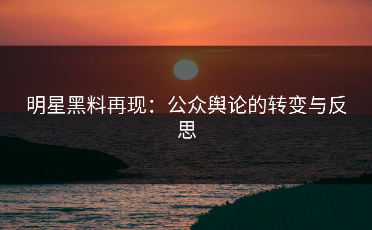 明星黑料再现:公众舆论的转变与反思