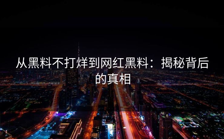 从黑料不打烊到网红黑料:揭秘背后的真相