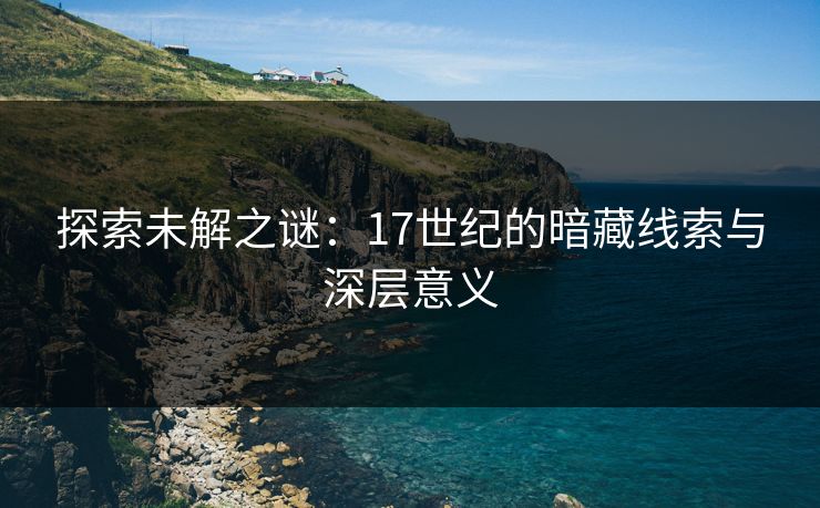 探索未解之谜:17世纪的暗藏线索与深层意义