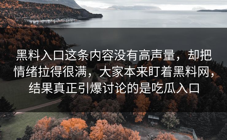 黑料入口这条内容没有高声量,却把情绪拉得很满,大家本来盯着黑料网,结果真正引爆讨论的是吃瓜入口